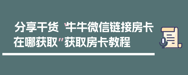 分享干货“牛牛微信链接房卡在哪获取”获取房卡教程