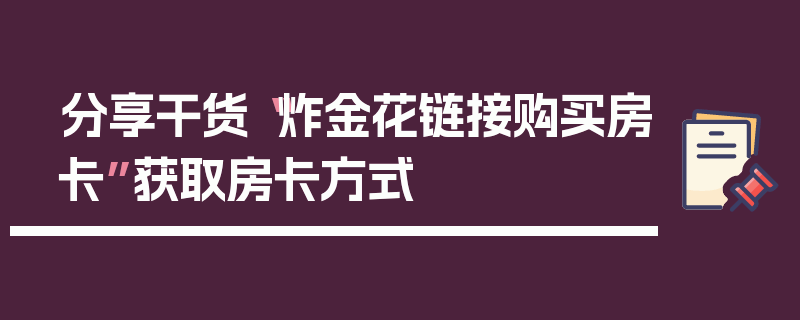 分享干货“炸金花链接购买房卡”获取房卡方式
