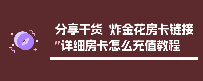 分享干货“炸金花房卡链接”详细房卡怎么充值教程