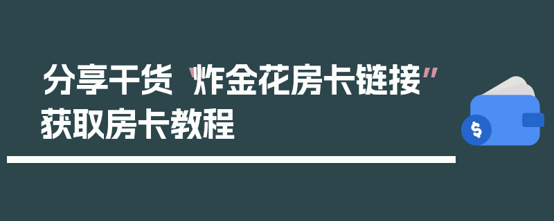 分享干货“炸金花房卡链接”获取房卡教程