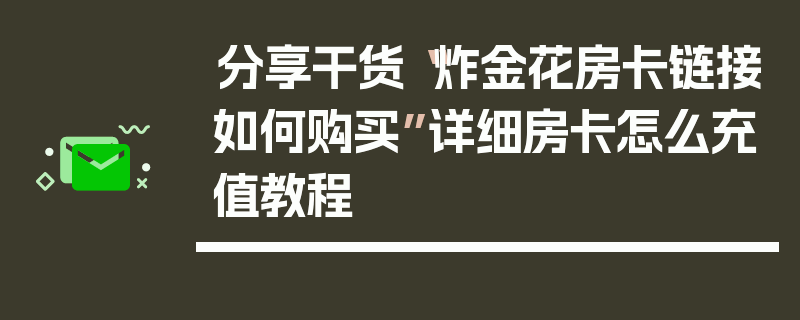 分享干货“炸金花房卡链接如何购买”详细房卡怎么充值教程