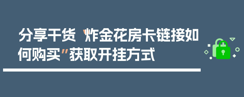 分享干货“炸金花房卡链接如何购买”获取开挂方式
