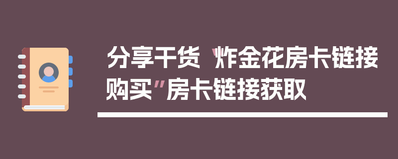 分享干货“炸金花房卡链接购买”房卡链接获取
