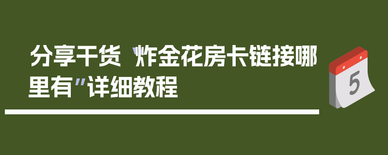 分享干货“炸金花房卡链接哪里有”详细教程