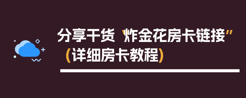 分享干货“炸金花房卡链接”(详细房卡教程)