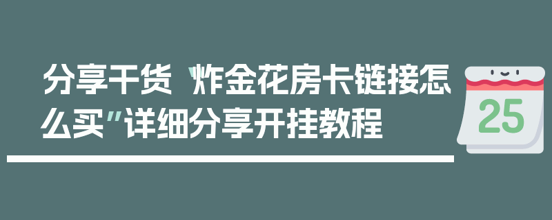 分享干货“炸金花房卡链接怎么买”详细分享开挂教程