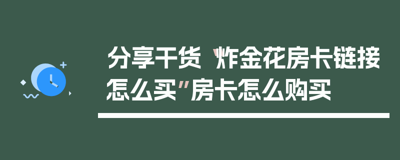 分享干货“炸金花房卡链接怎么买”房卡怎么购买