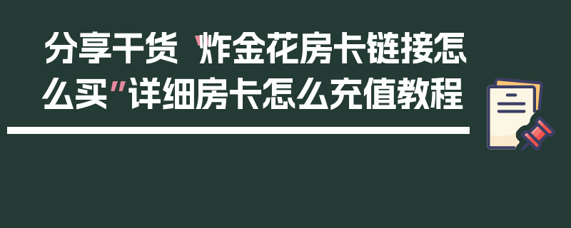 分享干货“炸金花房卡链接怎么买”详细房卡怎么充值教程