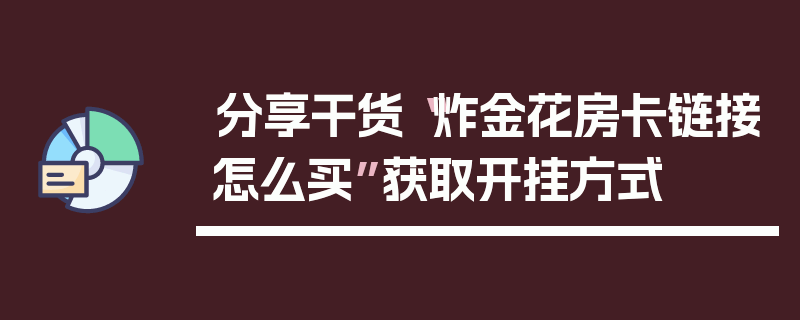 分享干货“炸金花房卡链接怎么买”获取开挂方式