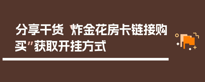 分享干货“炸金花房卡链接购买”获取开挂方式