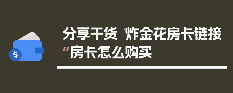分享干货“炸金花房卡链接”房卡怎么购买