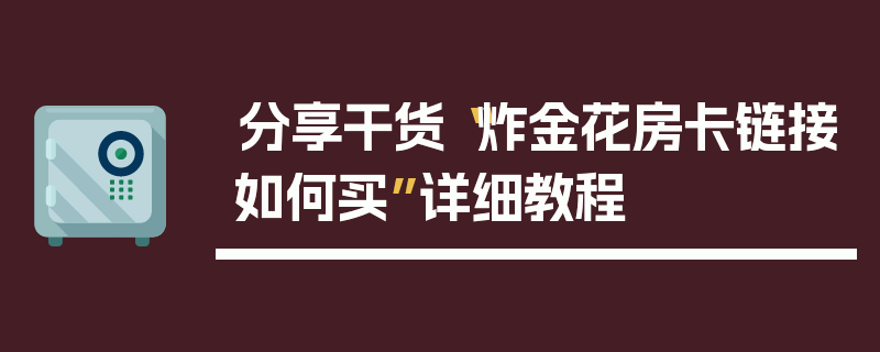 分享干货“炸金花房卡链接如何买”详细教程