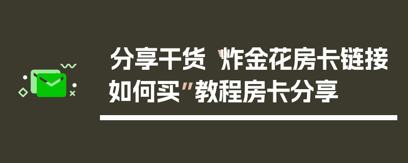 分享干货“炸金花房卡链接如何买”教程房卡分享