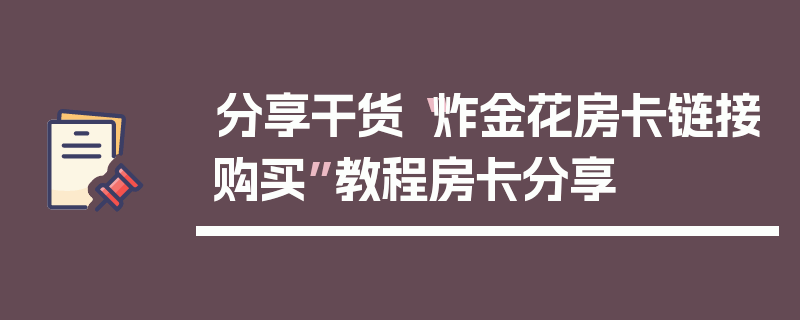 分享干货“炸金花房卡链接购买”教程房卡分享
