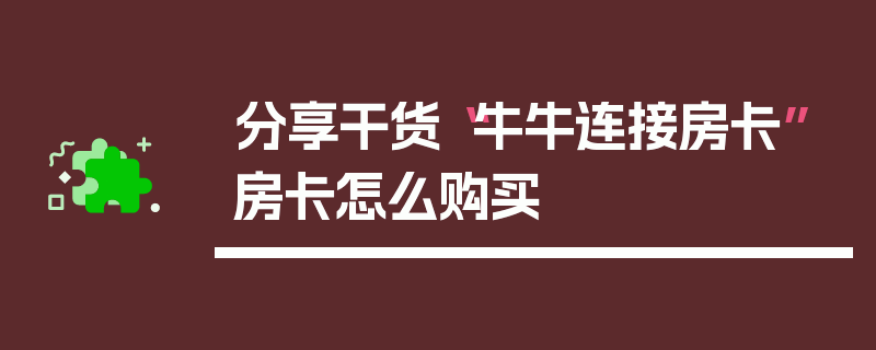 分享干货“牛牛连接房卡”房卡怎么购买
