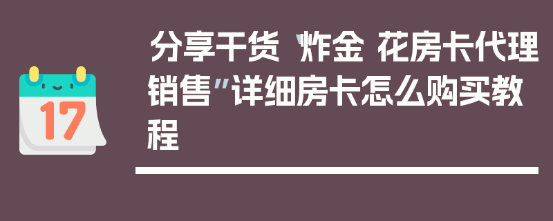 分享干货“炸金 花房卡代理销售”详细房卡怎么购买教程