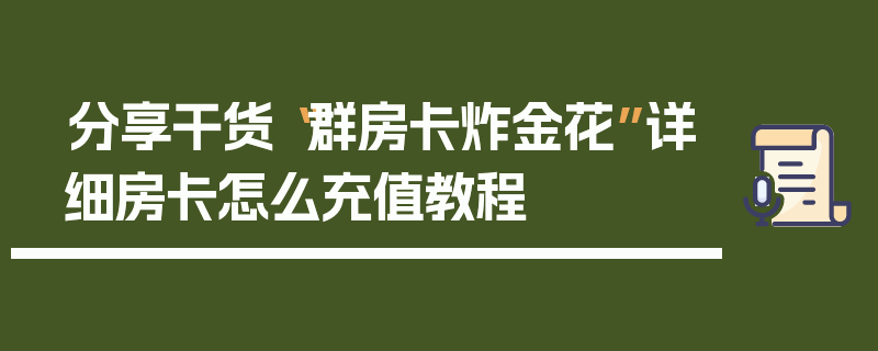 分享干货“群房卡炸金花”详细房卡怎么充值教程