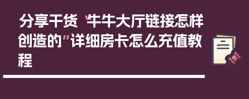 分享干货“牛牛大厅链接怎样创造的”详细房卡怎么充值教程