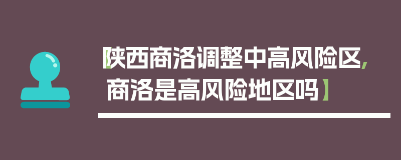 【陕西商洛调整中高风险区,商洛是高风险地区吗】