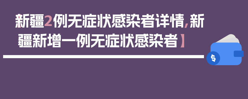 【新疆2例无症状感染者详情,新疆新增一例无症状感染者】