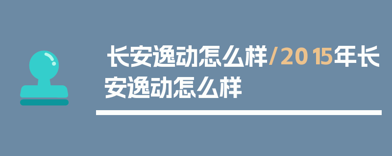 长安逸动怎么样/2015年长安逸动怎么样
