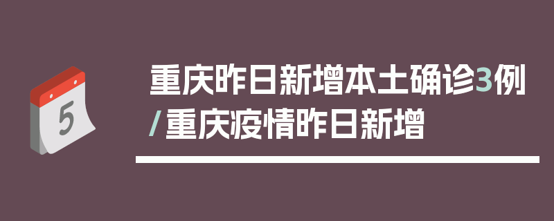 重庆昨日新增本土确诊3例/重庆疫情昨日新增