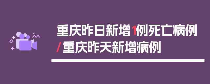 重庆昨日新增1例死亡病例/重庆昨天新增病例