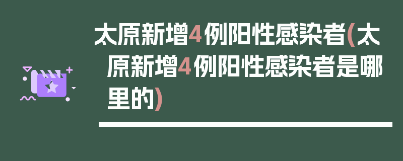 太原新增4例阳性感染者(太原新增4例阳性感染者是哪里的)