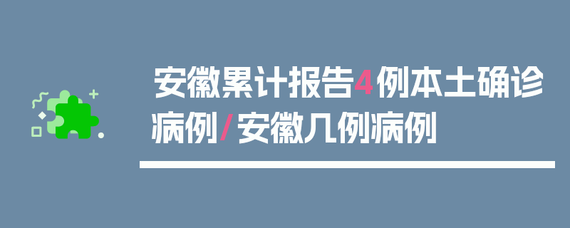 安徽累计报告4例本土确诊病例/安徽几例病例