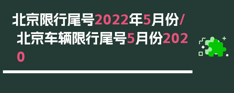 北京限行尾号2022年5月份/北京车辆限行尾号5月份2020