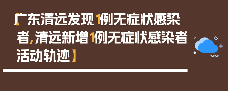 【广东清远发现1例无症状感染者,清远新增1例无症状感染者活动轨迹】