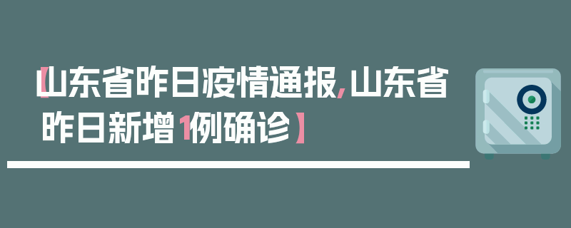 【山东省昨日疫情通报,山东省昨日新增1例确诊】