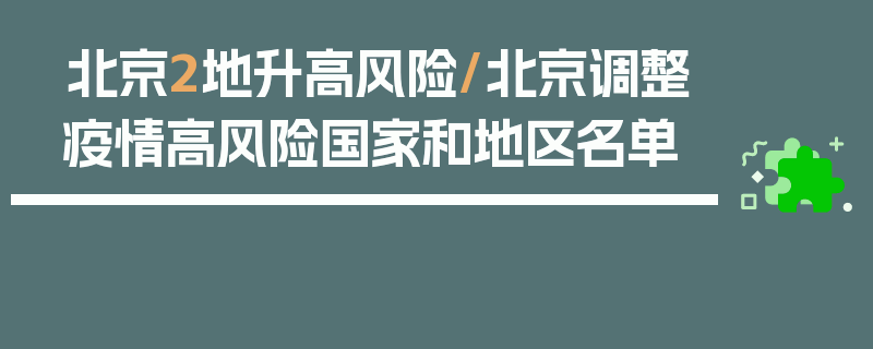 北京2地升高风险/北京调整疫情高风险国家和地区名单