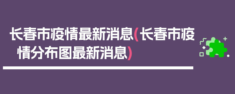 长春市疫情最新消息(长春市疫情分布图最新消息)