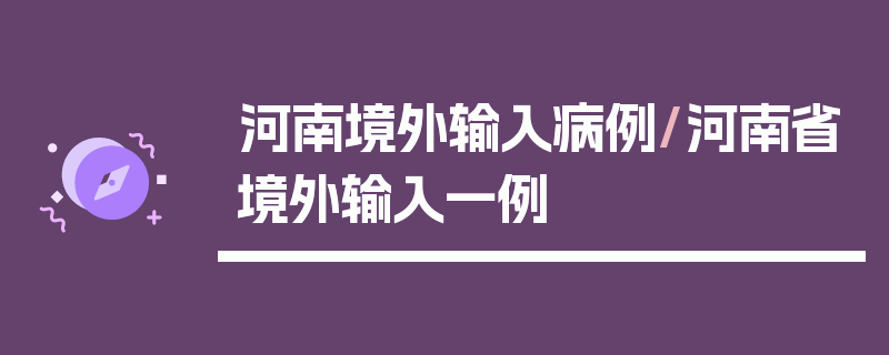 河南境外输入病例/河南省境外输入一例
