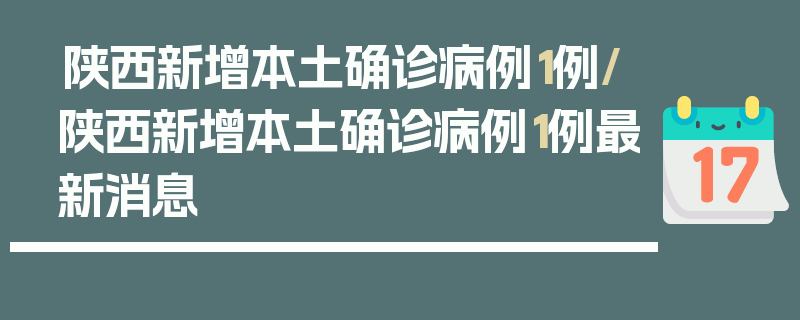 陕西新增本土确诊病例1例/陕西新增本土确诊病例1例最新消息