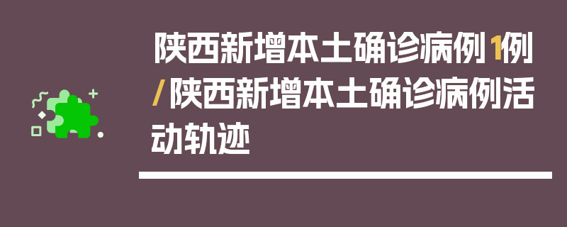 陕西新增本土确诊病例1例/陕西新增本土确诊病例活动轨迹
