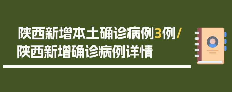 陕西新增本土确诊病例3例/陕西新增确诊病例详情