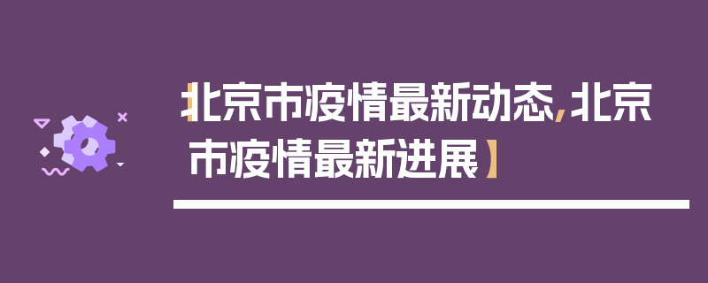 【北京市疫情最新动态,北京市疫情最新进展】