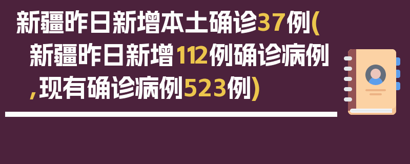 新疆昨日新增本土确诊37例(新疆昨日新增112例确诊病例,现有确诊病例523例)