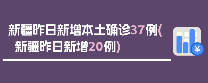 新疆昨日新增本土确诊37例(新疆昨日新增20例)