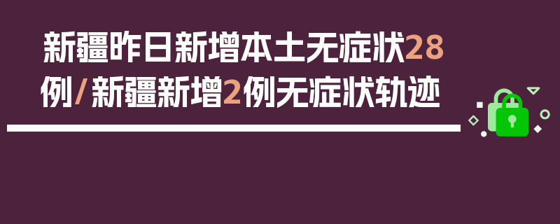 新疆昨日新增本土无症状28例/新疆新增2例无症状轨迹