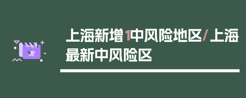 上海新增1中风险地区/上海最新中风险区