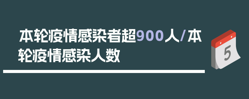 本轮疫情感染者超900人/本轮疫情感染人数