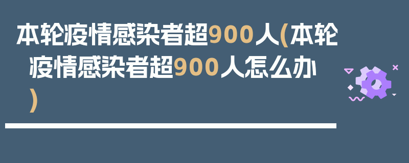 本轮疫情感染者超900人(本轮疫情感染者超900人怎么办)
