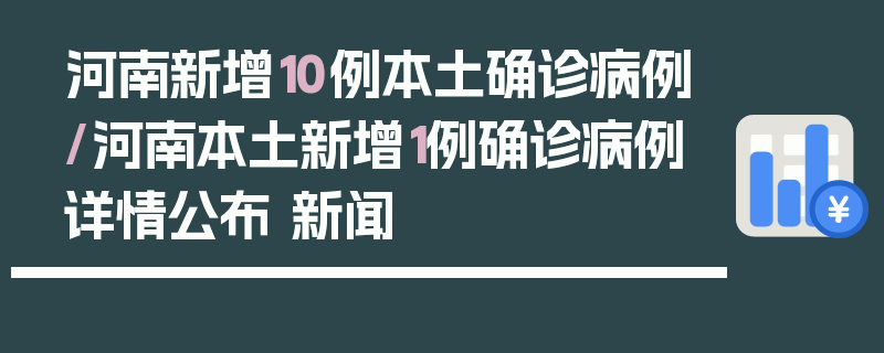 河南新增10例本土确诊病例/河南本土新增1例确诊病例详情公布 新闻