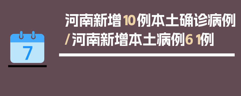 河南新增10例本土确诊病例/河南新增本土病例61例