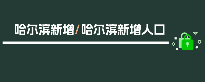 哈尔滨新增/哈尔滨新增人口