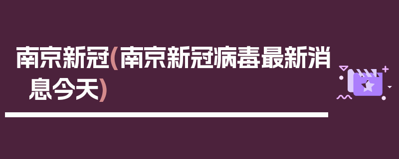 南京新冠(南京新冠病毒最新消息今天)
