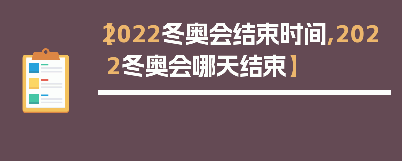 【2022冬奥会结束时间,2022冬奥会哪天结束】